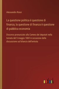 questione politica è questione di finanza, la questione di finanza è questione di pubblica economia