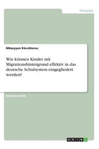 Wie können Kinder mit Migrationshintergrund effektiv in das deutsche Schulsystem eingegliedert werden?