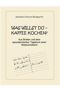 Was Willst Du - Kaffee Kochen ?