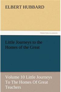 Little Journeys to the Homes of the Great - Volume 10 Little Journeys to the Homes of Great Teachers