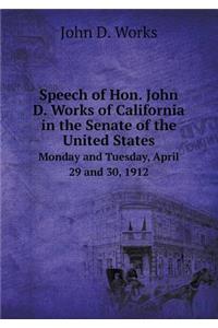 Speech of Hon. John D. Works of California in the Senate of the United States Monday and Tuesday, April 29 and 30, 1912