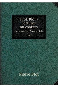 Prof. Blot's Lectures on Cookery Delivered in Mercantile Hall