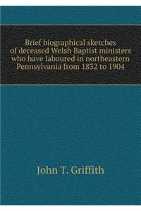 Brief biographical sketches of deceased Welsh Baptist ministers who have laboured in northeastern Pennsylvania from 1832 to 1904