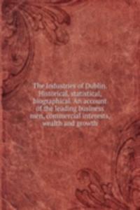 Industries of Dublin. Historical, statistical, biographical. An account of the leading business men, commercial interests, wealth and growth