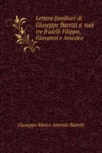 Lettere familiari di Giuseppe Baretti a' suoi tre fratelli Filippo, Giovanni e Amedeo