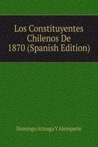 Los Constituyentes Chilenos De 1870 (Spanish Edition)