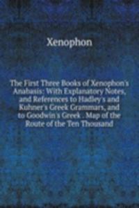 First Three Books of Xenophon's Anabasis: With Explanatory Notes, and References to Hadley's and Kuhner's Greek Grammars, and to Goodwin's Greek . Map of the Route of the Ten Thousand