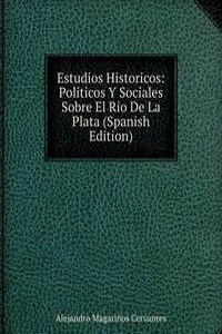 Estudios Historicos: Politicos Y Sociales Sobre El Rio De La Plata (Spanish Edition)