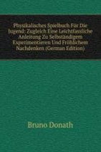 Physikalisches Spielbuch Fur Die Jugend: Zugleich Eine Leichtfassliche Anleitung Zu Selbstandigem Experimentieren Und Frohlichem Nachdenken (German Edition)