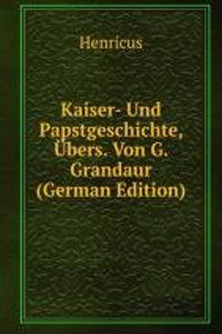 Kaiser- Und Papstgeschichte, Ubers. Von G. Grandaur (German Edition)