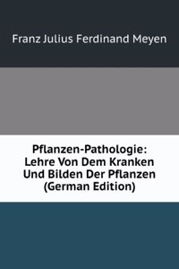 Pflanzen-Pathologie: Lehre Von Dem Kranken Und Bilden Der Pflanzen (German Edition)