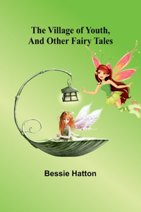Village of Youth, and Other Fairy Tales