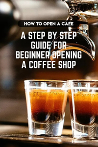 How To Open A Cafe A Step By Step Guide For Beginner Opening A Coffee Shop