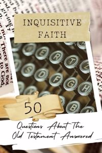 Inquisitive Faith - 50 Questions About The Old Testament Answered