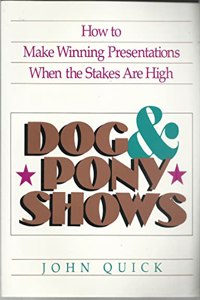 Dog and Pony Shows: How to Make Winning Presentations When the Stakes are High