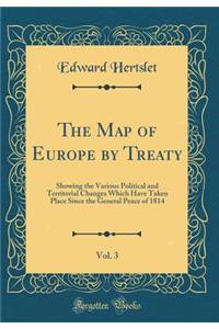 The Map of Europe by Treaty, Vol. 3: Showing the Various Political and Territorial Changes Which Have Taken Place Since the General Peace of 1814 (Classic Reprint)