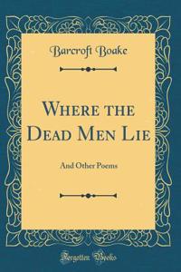 Where the Dead Men Lie: And Other Poems (Classic Reprint)