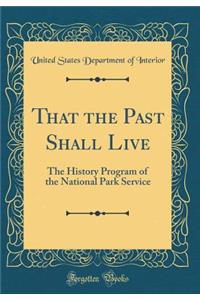 That the Past Shall Live: The History Program of the National Park Service (Classic Reprint)