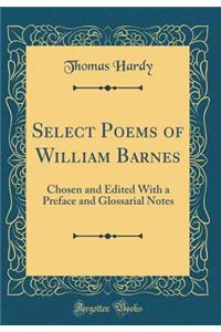 Select Poems of William Barnes: Chosen and Edited with a Preface and Glossarial Notes (Classic Reprint)