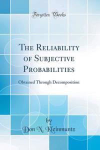 The Reliability of Subjective Probabilities: Obtained Through Decomposition (Classic Reprint)