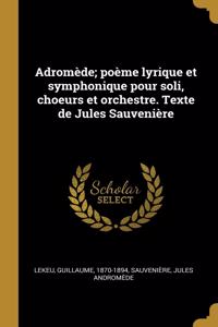Adromède; poème lyrique et symphonique pour soli, choeurs et orchestre. Texte de Jules Sauvenière
