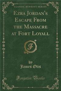 Ezra Jordan's Escape from the Massacre at Fort Loyall (Classic Reprint)