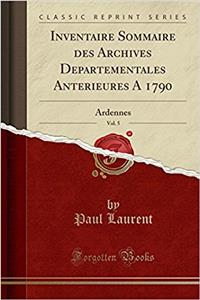 Inventaire Sommaire Des Archives DÃ©partementales AntÃ©rieures Ã? 1790, Vol. 5: Ardennes (Classic Reprint)