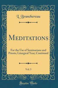Meditations, Vol. 5: For the Use of Seminarians and Priests; Liturgical Year; Continued (Classic Reprint)