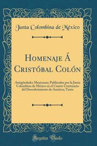 Homenaje ï¿½ Cristï¿½bal Colï¿½n: Antigï¿½edades Mexicanas; Publicadas Por La Junta Colombina de Mï¿½xico En El Cuarto Centenario del Descubrimiento de Amï¿½rica; Texto (Classic Reprint)