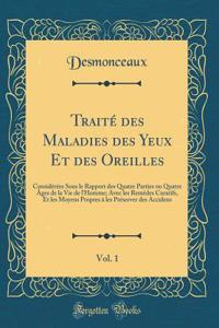 Traitï¿½ Des Maladies Des Yeux Et Des Oreilles, Vol. 1: Considï¿½rï¿½es Sous Le Rapport Des Quatre Parties Ou Quatre ï¿½ges de la Vie de l'Homme; Avec Les Remï¿½des Curatifs, Et Les Moyens Propres ï¿½ Les Prï¿½server Des Accidens (Classic Reprint)