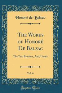 The Works of Honorï¿½ de Balzac, Vol. 6: The Two Brothers, And, Ursula (Classic Reprint)