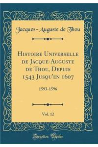 Histoire Universelle de Jacque-Auguste de Thou, Depuis 1543 Jusqu'en 1607, Vol. 12: 1593-1596 (Classic Reprint)