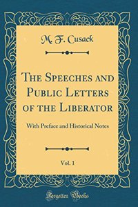 The Speeches and Public Letters of the Liberator, Vol. 1: With Preface and Historical Notes (Classic Reprint)