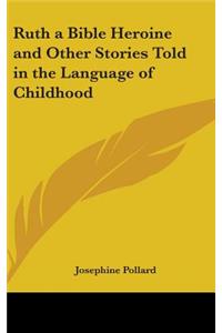 Ruth a Bible Heroine and Other Stories Told in the Language of Childhood