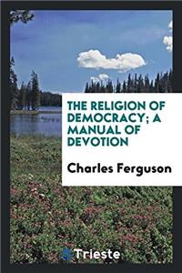 The Religion of Democracy; A Manual of Devotion