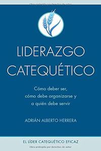 Liderazgo Catequético: Cómo Debe Ser, Cómo Debe Organizarse Y a Quién Debe Servir