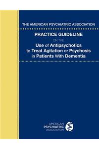 American Psychiatric Association Practice Guideline on the Use of Antipsychotics to Treat Agitation or Psychosis in Patients with Dementia