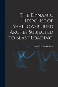 Dynamic Response of Shallow-buried Arches Subjected to Blast Loading.