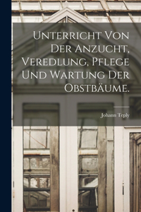 Unterricht von der Anzucht, Veredlung, Pflege und Wartung der Obstbäume.