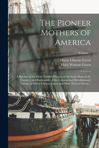 Pioneer Mothers of America; a Record of the More Notable Women of the Early Days of the Country, and Particularly of the Colonial and Revolutionary Periods, by Harry Clinton Green and Mary Wolcott Green ..; Volume 1