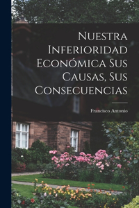 Nuestra inferioridad económica sus causas, sus consecuencias