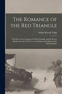 Romance of the red Triangle; the Story of the Coming of the red Triangle and the Service Rendered by the Y.M.C.A. to the Sailors and Soldiers of the British Empire