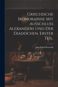 Griechische Ikonoraphie mit Ausschluss Alexanders und der Diadochen. Erster Teil.