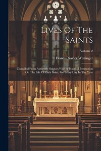 Lives Of The Saints: Compiled From Authentic Sources With A Practical Instruction On The Life Of Each Saint, For Every Day In The Year; Volume 2