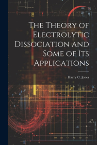 Theory of Electrolytic Dissociation and Some of Its Applications