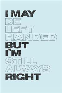 I May Be Left Handed But I'm Still Always Right: Lefty Journal (Personalized Gift for Left Handed People)