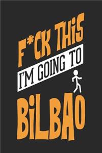 F*CK THIS I'M GOING TO Bilbao