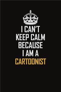 I Can't Keep Calm Because I Am A Cartoonist