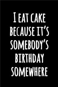 I Eat Cake Because It's Somebody's Birthday Somewhere