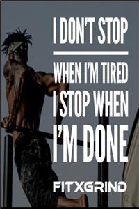 I Don't Stop When I'm Tired I Stop When I'm Done FITXGRIND